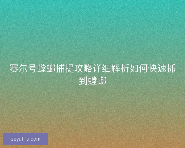 赛尔号螳螂捕捉攻略详细解析如何快速抓到螳螂