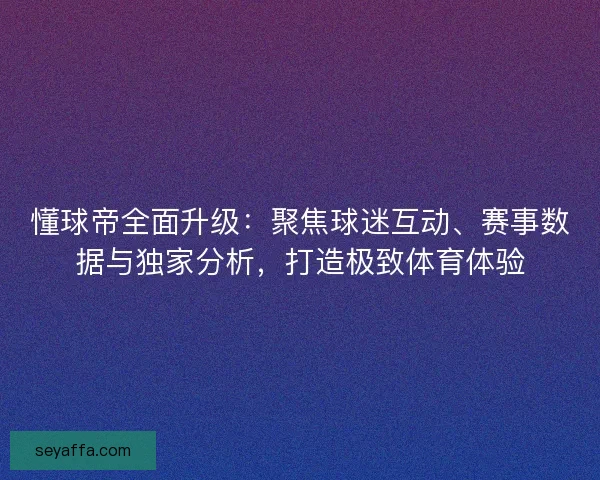 懂球帝全面升级：聚焦球迷互动、赛事数据与独家分析，打造极致体育体验