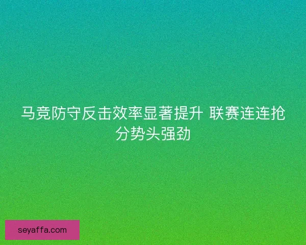 马竞防守反击效率显著提升 联赛连连抢分势头强劲